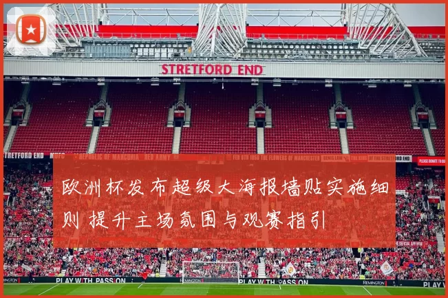 欧洲杯发布超级大海报墙贴实施细则 提升主场氛围与观赛指引