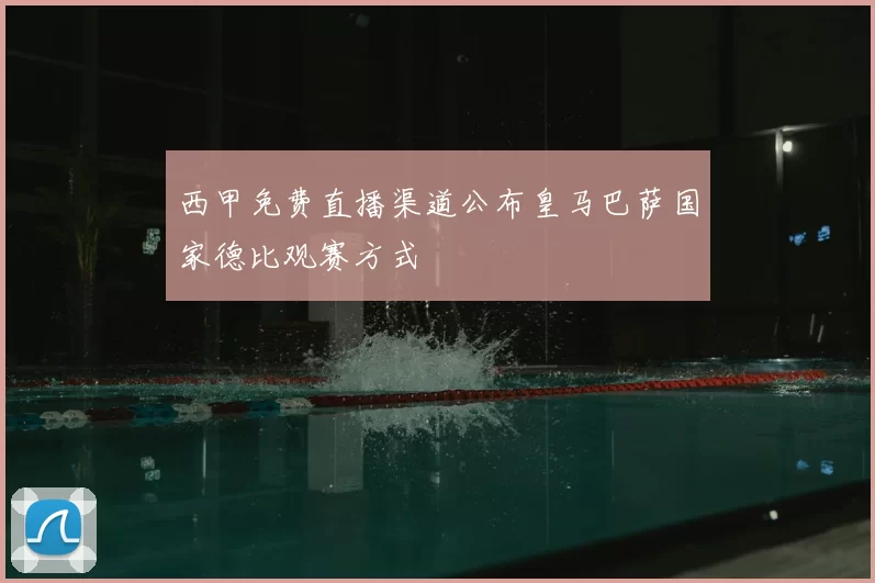 西甲免费直播渠道公布皇马巴萨国家德比观赛方式