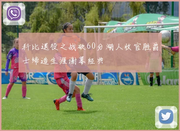 科比退役之战砍60分湖人收官胜爵士缔造生涯谢幕经典
