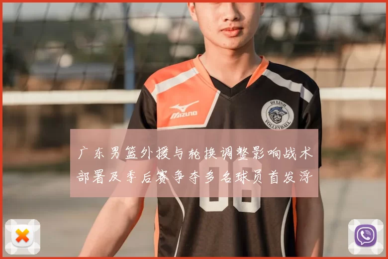 广东男篮外援与轮换调整影响战术部署及季后赛争夺多名球员首发浮动