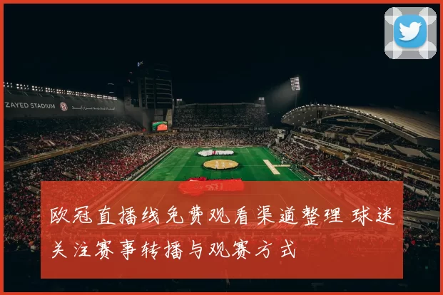 欧冠直播线免费观看渠道整理 球迷关注赛事转播与观赛方式