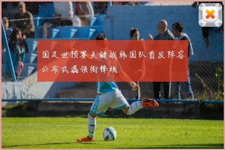 国足世预赛关键战韩国队首发阵容公布武磊领衔锋线