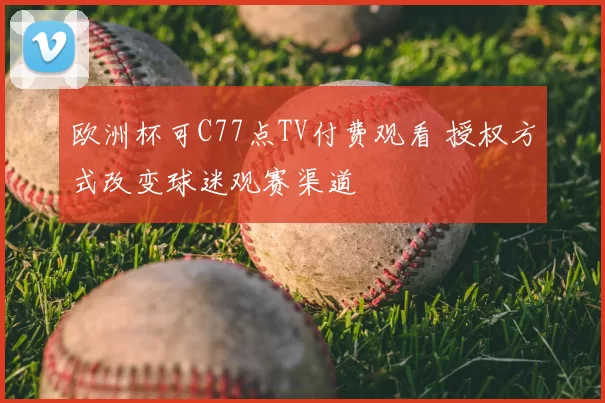 欧洲杯可C77点TV付费观看 授权方式改变球迷观赛渠道