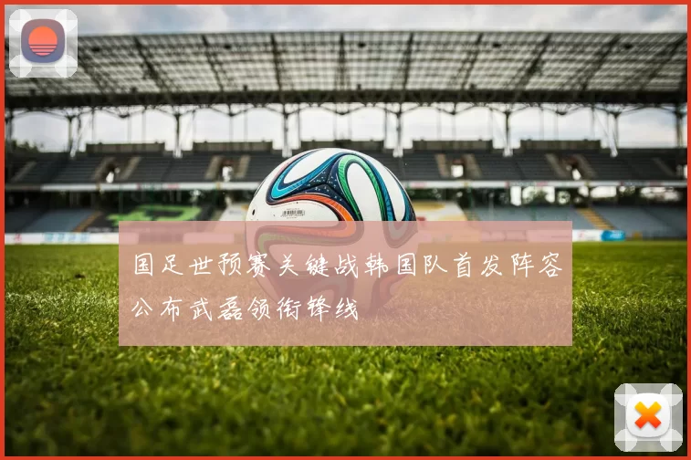 国足世预赛关键战韩国队首发阵容公布武磊领衔锋线