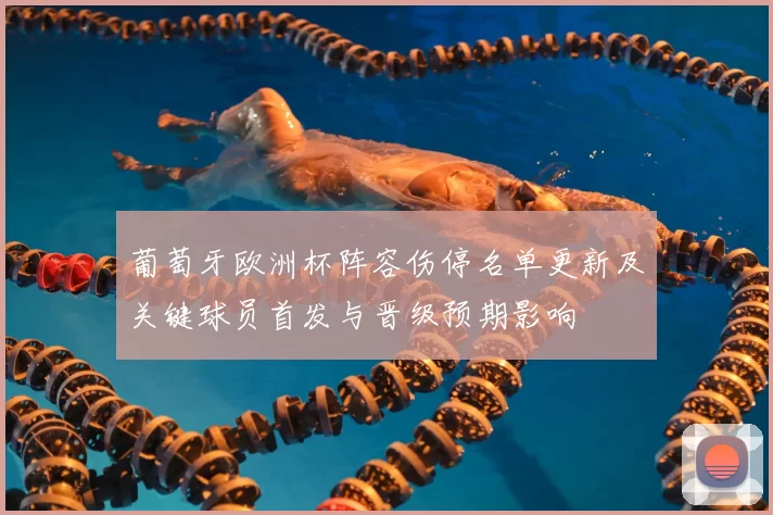 葡萄牙欧洲杯阵容伤停名单更新及关键球员首发与晋级预期影响