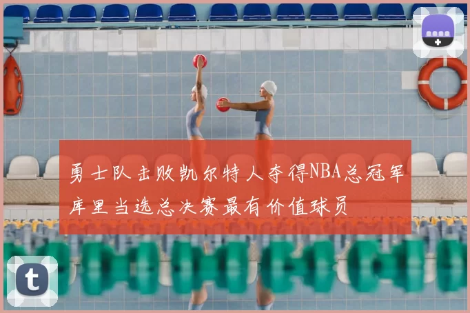 勇士队击败凯尔特人夺得NBA总冠军库里当选总决赛最有价值球员