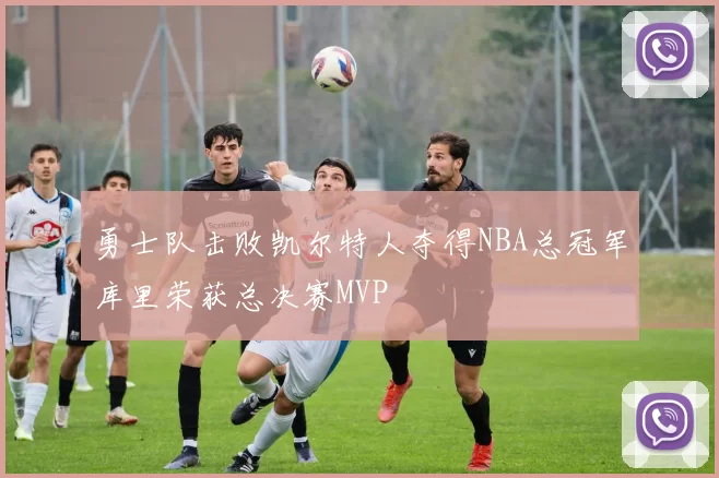 勇士队击败凯尔特人夺得NBA总冠军库里荣获总决赛MVP