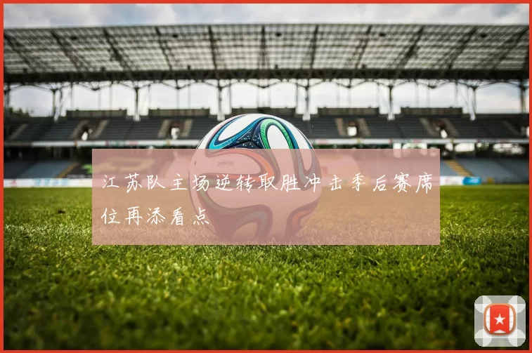 江苏队主场逆转取胜冲击季后赛席位再添看点