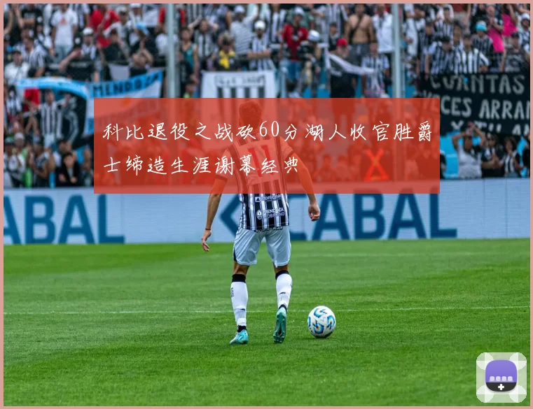 科比退役之战砍60分湖人收官胜爵士缔造生涯谢幕经典