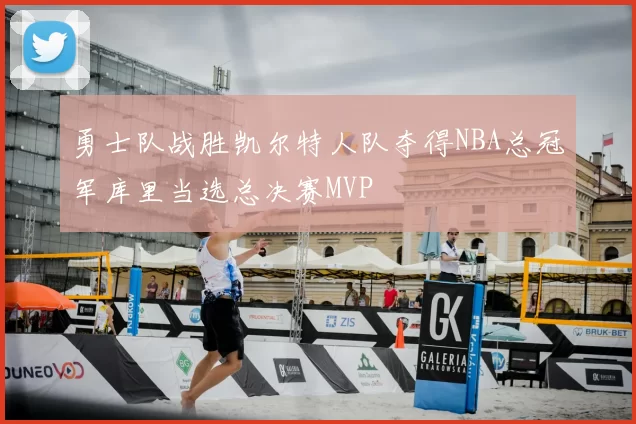 勇士队战胜凯尔特人队夺得NBA总冠军库里当选总决赛MVP