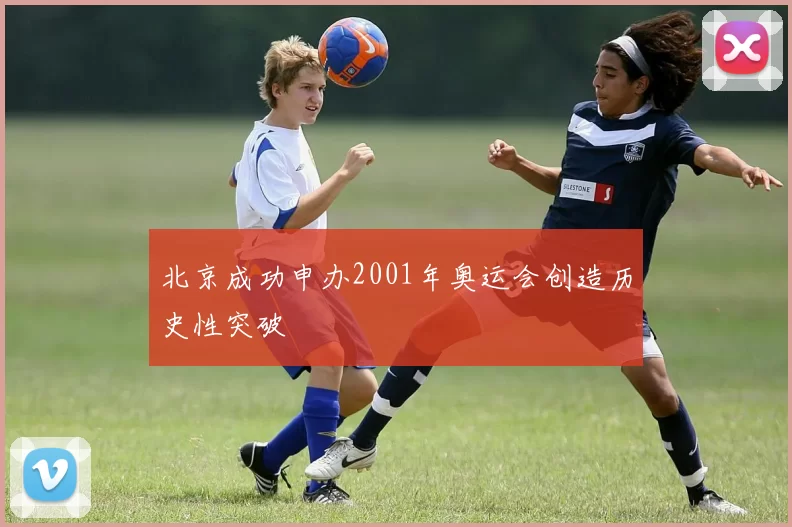 北京成功申办2001年奥运会创造历史性突破