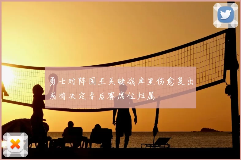 勇士对阵国王关键战库里伤愈复出或将决定季后赛席位归属