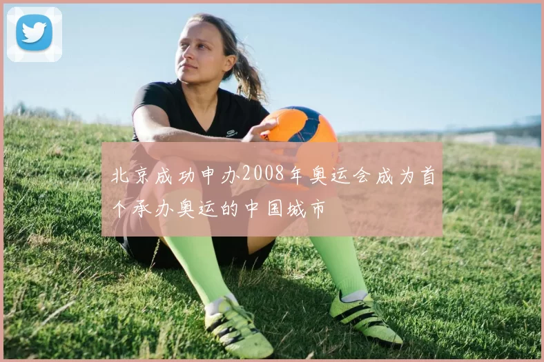 北京成功申办2008年奥运会成为首个承办奥运的中国城市
