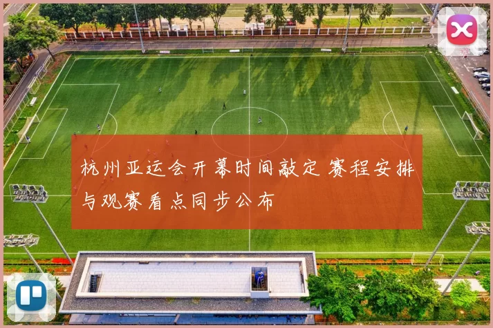 杭州亚运会开幕时间敲定 赛程安排与观赛看点同步公布